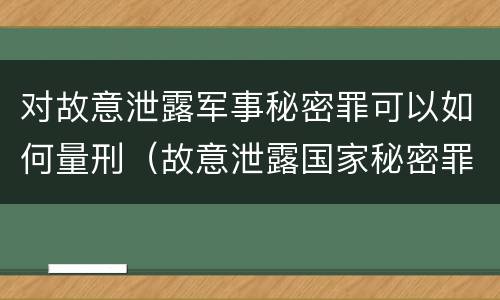 对故意泄露军事秘密罪可以如何量刑（故意泄露国家秘密罪和故意泄露军事秘密罪）