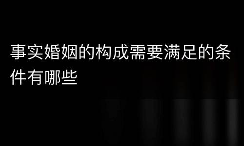 事实婚姻的构成需要满足的条件有哪些