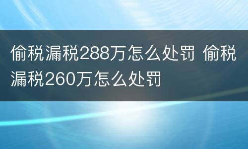 偷税漏税288万怎么处罚 偷税漏税260万怎么处罚