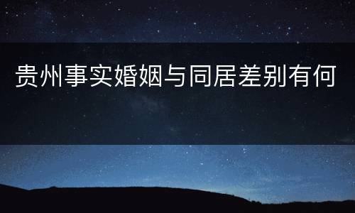 贵州事实婚姻与同居差别有何