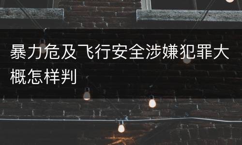 暴力危及飞行安全涉嫌犯罪大概怎样判