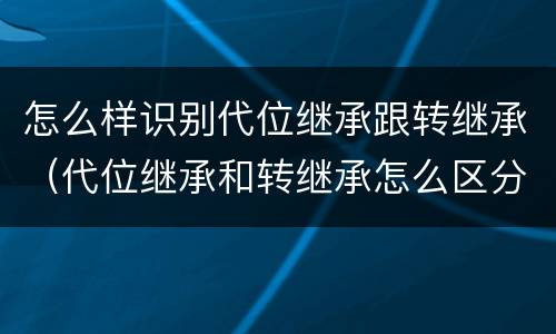 怎么样识别代位继承跟转继承（代位继承和转继承怎么区分）