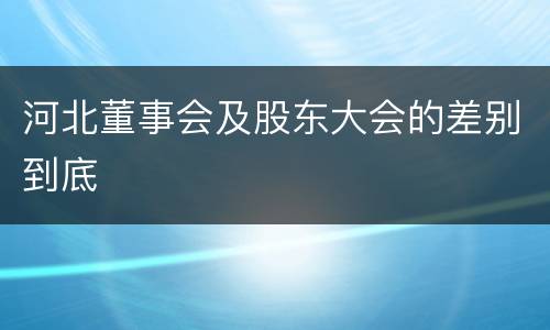 河北董事会及股东大会的差别到底