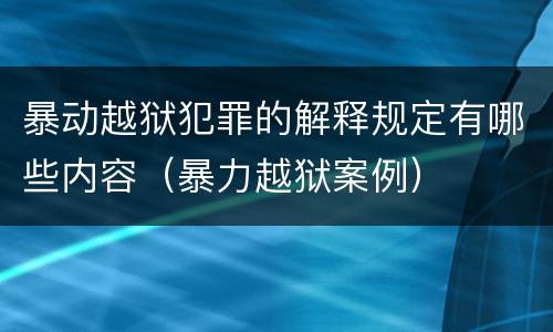 暴动越狱犯罪的解释规定有哪些内容（暴力越狱案例）