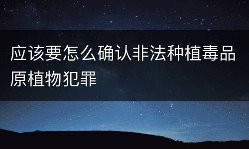 应该要怎么确认非法种植毒品原植物犯罪