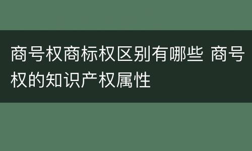 商号权商标权区别有哪些 商号权的知识产权属性