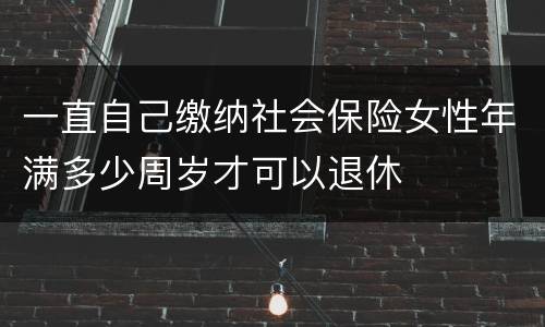 一直自己缴纳社会保险女性年满多少周岁才可以退休