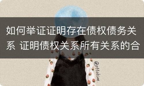 如何举证证明存在债权债务关系 证明债权关系所有关系的合法凭证是