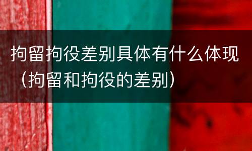 拘留拘役差别具体有什么体现（拘留和拘役的差别）