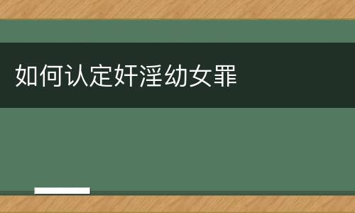 如何认定奸淫幼女罪