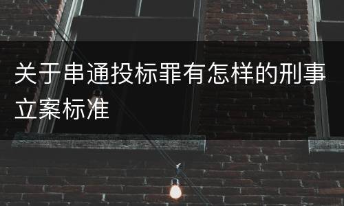 关于串通投标罪有怎样的刑事立案标准