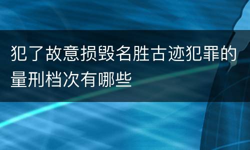犯了故意损毁名胜古迹犯罪的量刑档次有哪些