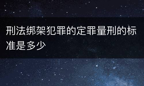 刑法绑架犯罪的定罪量刑的标准是多少