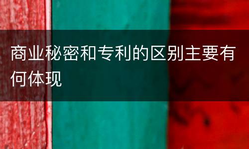 商业秘密和专利的区别主要有何体现