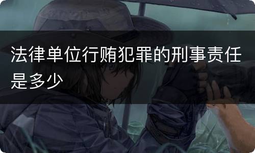 法律单位行贿犯罪的刑事责任是多少
