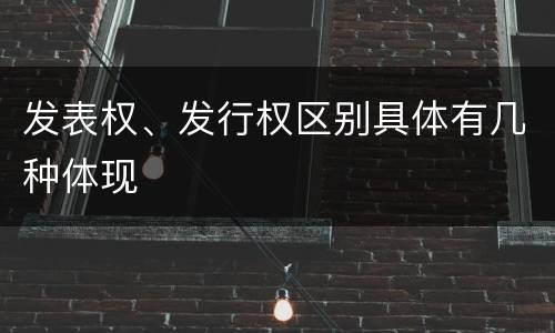 发表权、发行权区别具体有几种体现