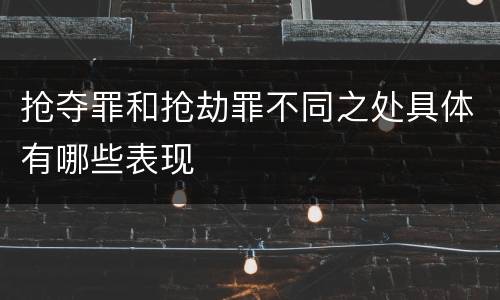 抢夺罪和抢劫罪不同之处具体有哪些表现