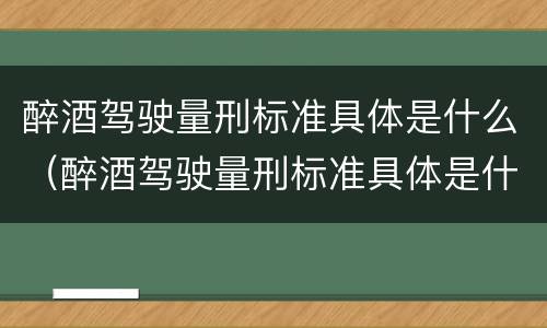醉酒驾驶量刑标准具体是什么（醉酒驾驶量刑标准具体是什么意思）