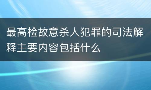 最高检故意杀人犯罪的司法解释主要内容包括什么