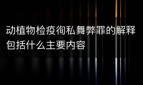 动植物检疫徇私舞弊罪的解释包括什么主要内容