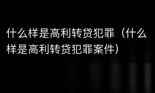 什么样是高利转贷犯罪（什么样是高利转贷犯罪案件）