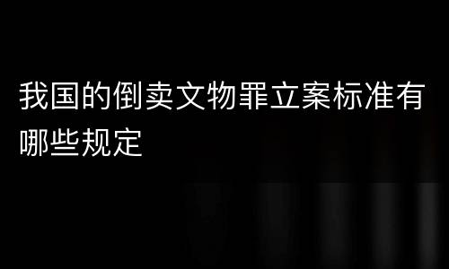 我国的倒卖文物罪立案标准有哪些规定