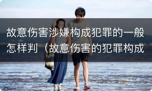 故意伤害涉嫌构成犯罪的一般怎样判（故意伤害的犯罪构成要件）