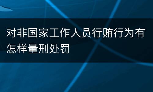 对非国家工作人员行贿行为有怎样量刑处罚