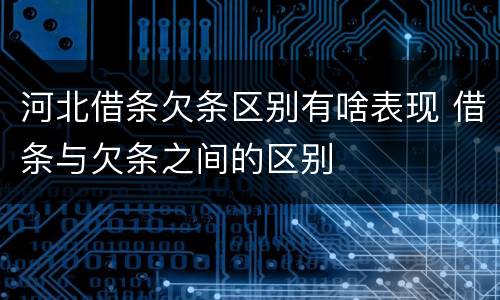 河北借条欠条区别有啥表现 借条与欠条之间的区别