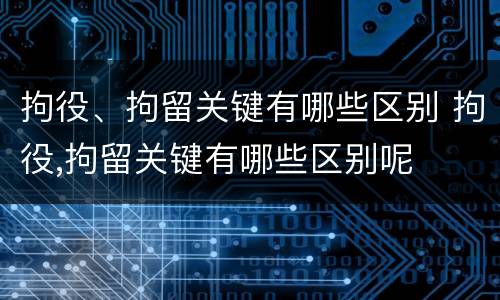 拘役、拘留关键有哪些区别 拘役,拘留关键有哪些区别呢