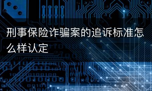 刑事保险诈骗案的追诉标准怎么样认定