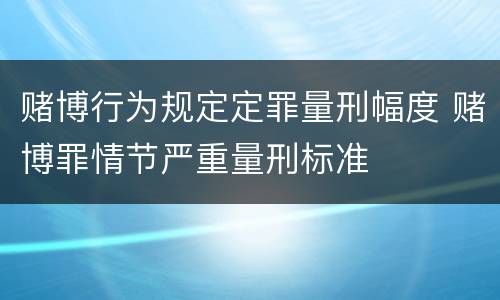 赌博行为规定定罪量刑幅度 赌博罪情节严重量刑标准