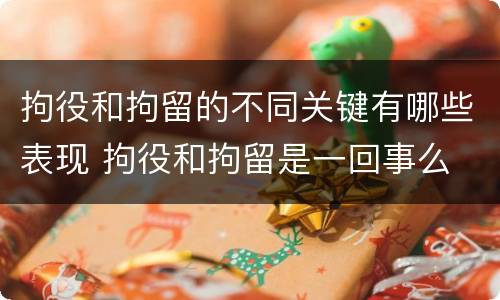 拘役和拘留的不同关键有哪些表现 拘役和拘留是一回事么