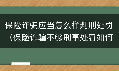 保险诈骗应当怎么样判刑处罚（保险诈骗不够刑事处罚如何处理）