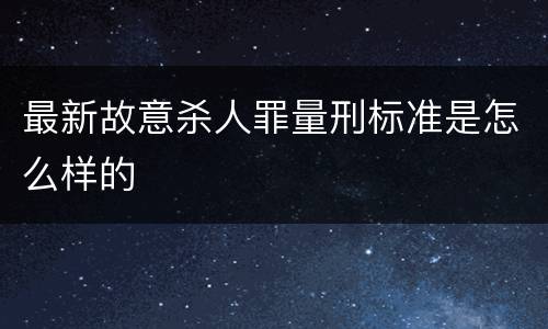 最新故意杀人罪量刑标准是怎么样的