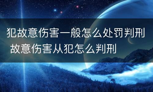 犯故意伤害一般怎么处罚判刑 故意伤害从犯怎么判刑