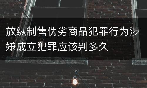 放纵制售伪劣商品犯罪行为涉嫌成立犯罪应该判多久
