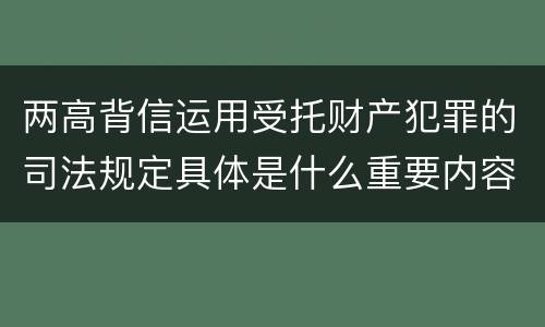 两高背信运用受托财产犯罪的司法规定具体是什么重要内容