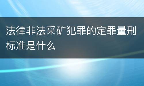 法律非法采矿犯罪的定罪量刑标准是什么