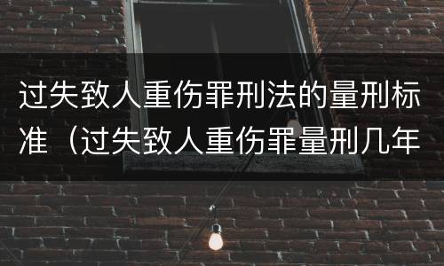 过失致人重伤罪刑法的量刑标准（过失致人重伤罪量刑几年）