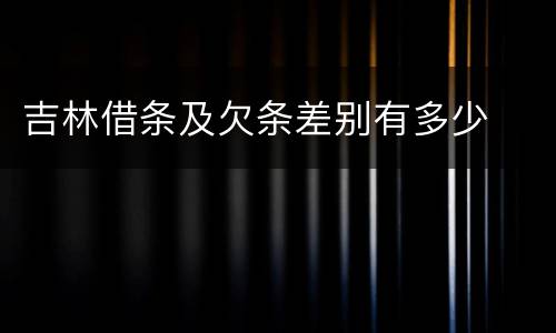 吉林借条及欠条差别有多少