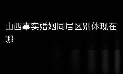 山西事实婚姻同居区别体现在哪