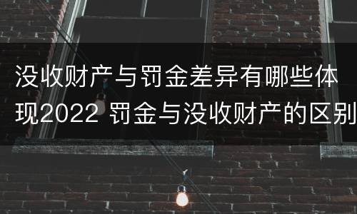 没收财产与罚金差异有哪些体现2022 罚金与没收财产的区别