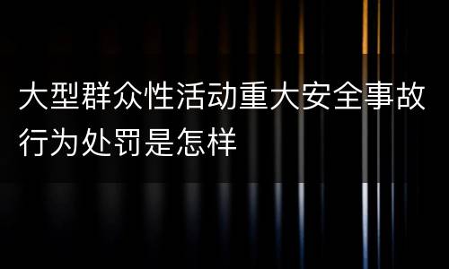 大型群众性活动重大安全事故行为处罚是怎样