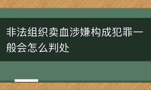 非法组织卖血涉嫌构成犯罪一般会怎么判处
