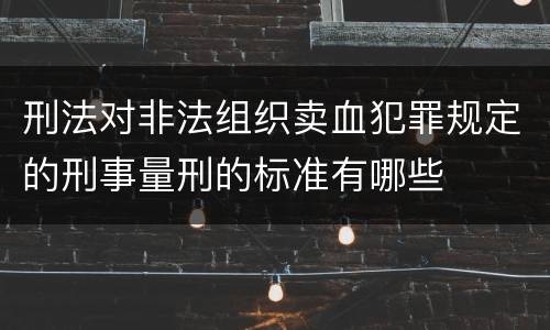 刑法对非法组织卖血犯罪规定的刑事量刑的标准有哪些