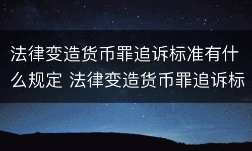 法律变造货币罪追诉标准有什么规定 法律变造货币罪追诉标准有什么规定吗
