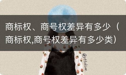 商标权、商号权差异有多少（商标权,商号权差异有多少类）
