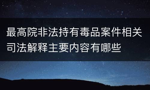 最高院非法持有毒品案件相关司法解释主要内容有哪些