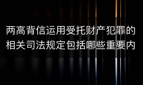 两高背信运用受托财产犯罪的相关司法规定包括哪些重要内容